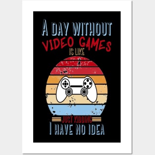 A Day Without Video Games Is Like Just Kidding I have No Idea Posters and Art